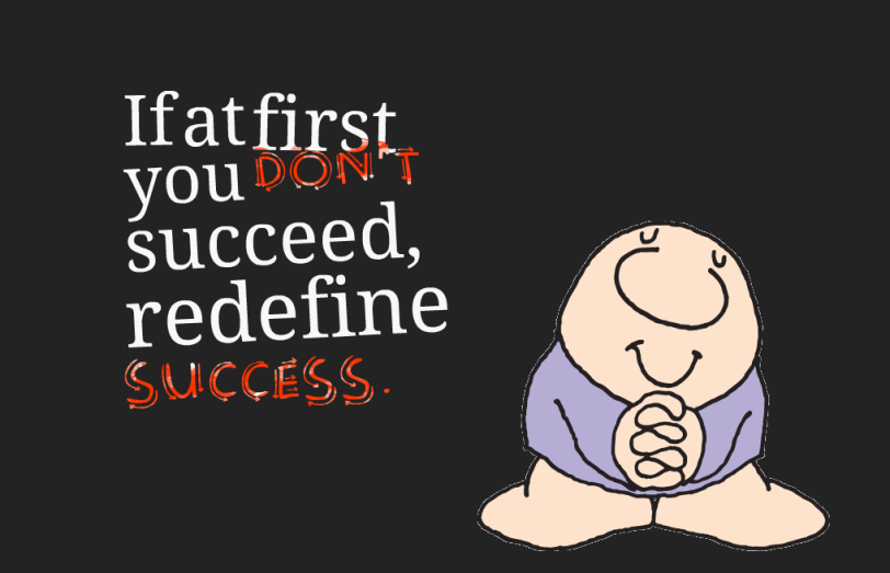 Nếu từ đầu bạn đã không thành công thì bạn nên định nghĩa lại thành công.​