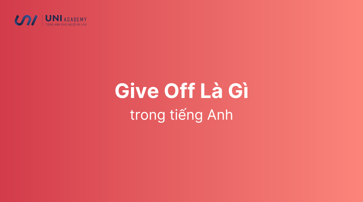 Give off là gì Cấu trúc Give off và một số cụm từ cơ bản với Give
