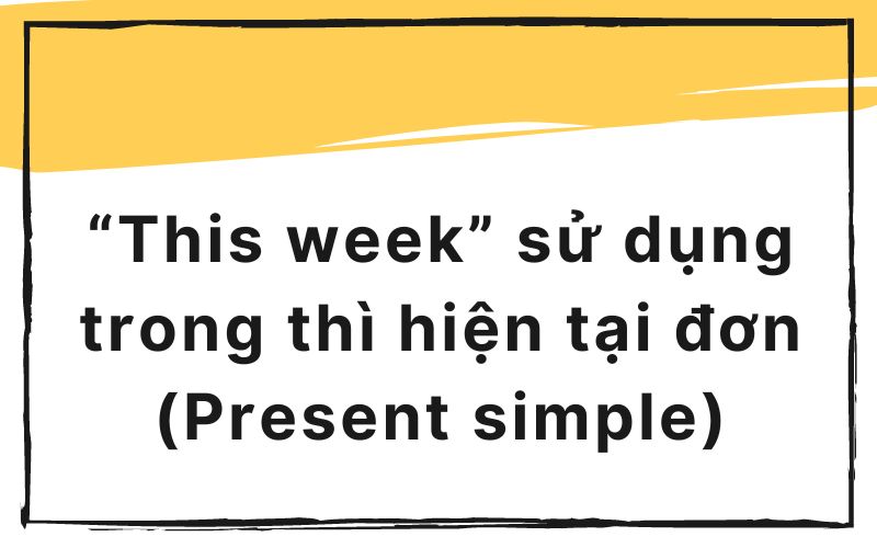 “This week” sử dụng trong thì hiện tại đơn (Present simple)