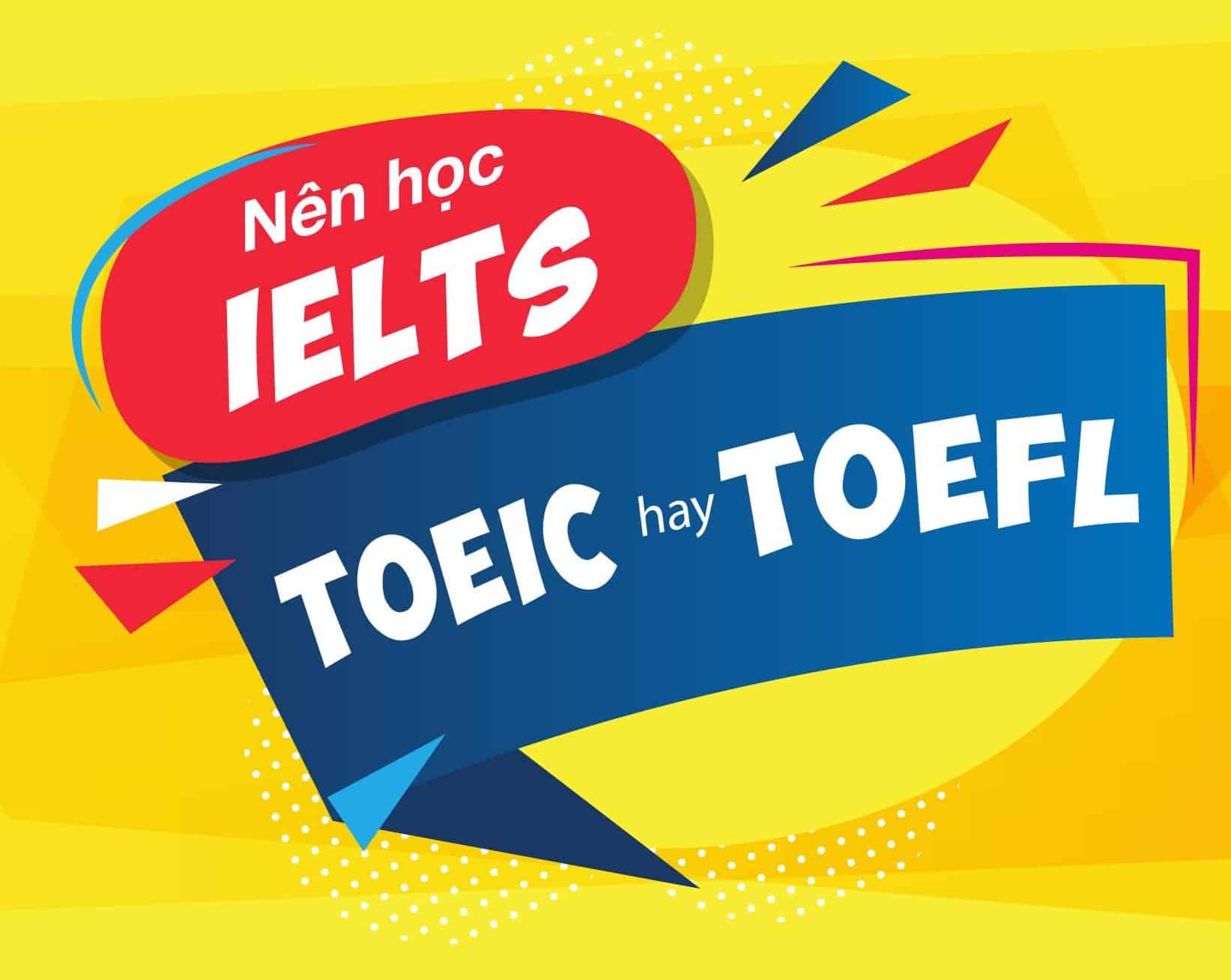 Nên học TOEIC - TOEFL hay IELTS?
