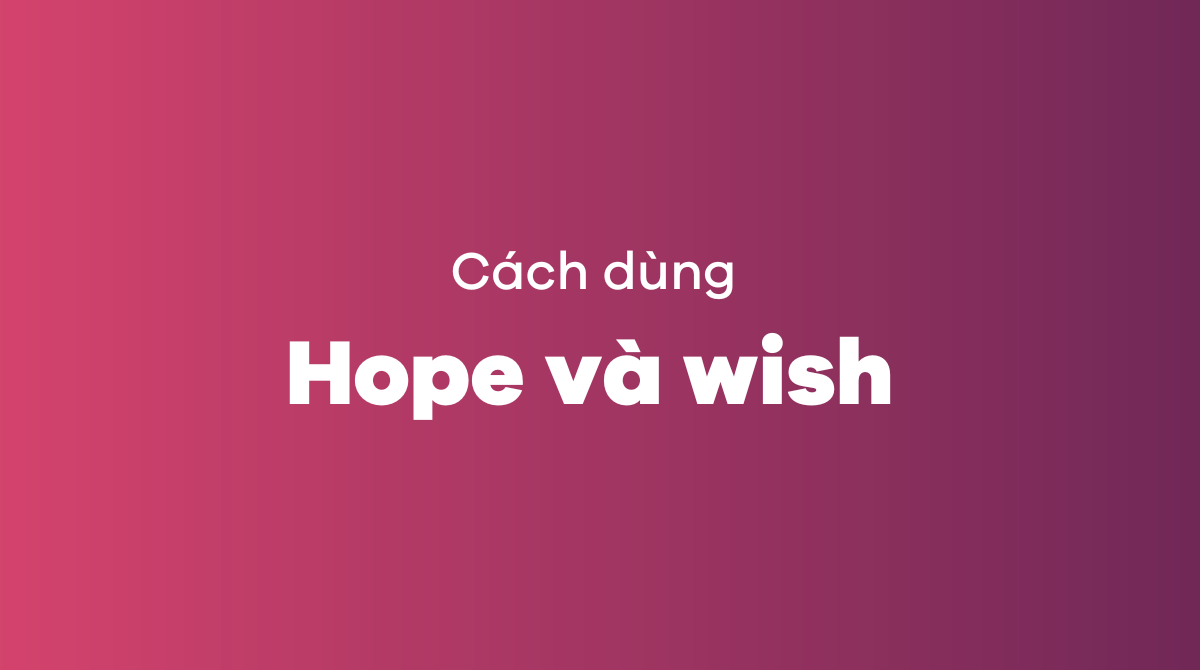 Tất tần tật cách dùng hope và wish trong tiếng Anh