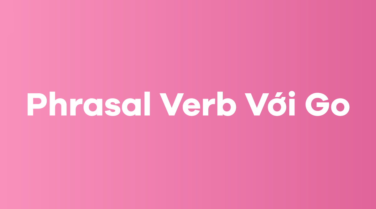 Bài tập phrasal verb of go trong tiếng Anh