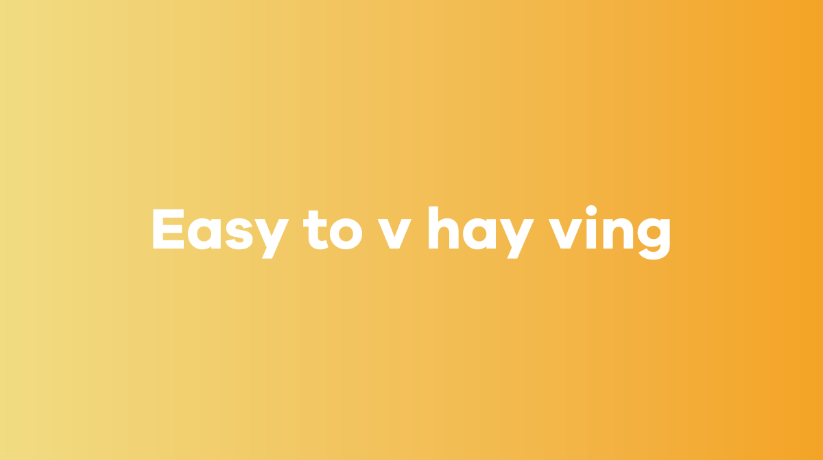 Easy to v hay ving