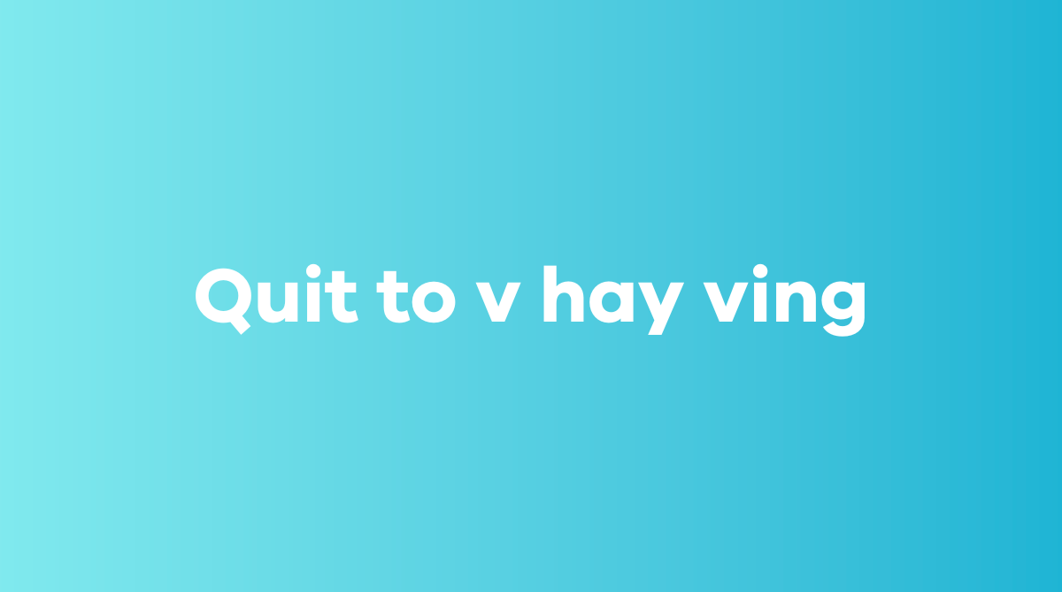 Quit to v hay ving